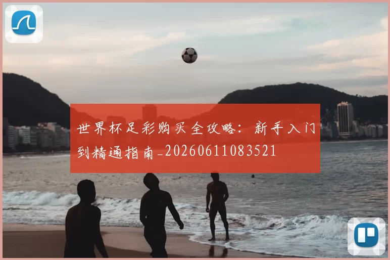 世界杯足彩购买全攻略:新手入门到精通指南_20260611083521